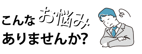 こんなお悩みありませんか？