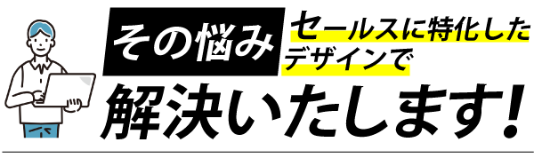 その悩みセールスに特化したデザインで解決します！