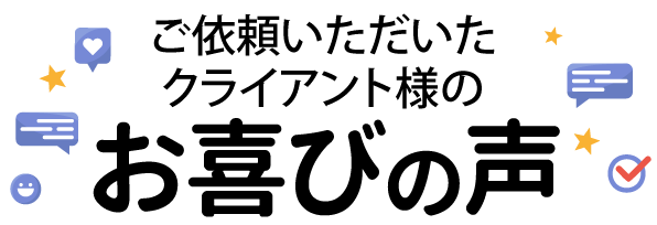 ご依頼いただいたクライアント様のお喜びの声
