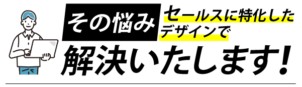 その悩みセールスに特化したデザインで解決します！
