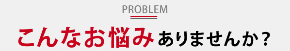 こんなお悩みありませんか？