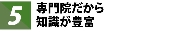専門院だから知識が豊富