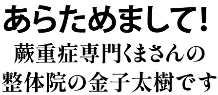 あらためまして！蕨重症専門くまさんの整体院の金子太樹です