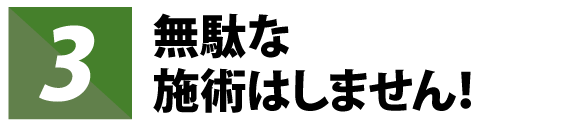 無駄な施術はしません！