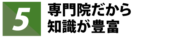 専門院だから知識が豊富