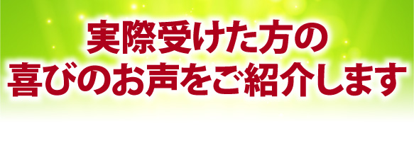 実際受けた方の喜びのお声をご紹介します