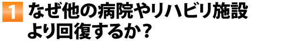 なぜ他の病院やリハビリ施設より回復するか？